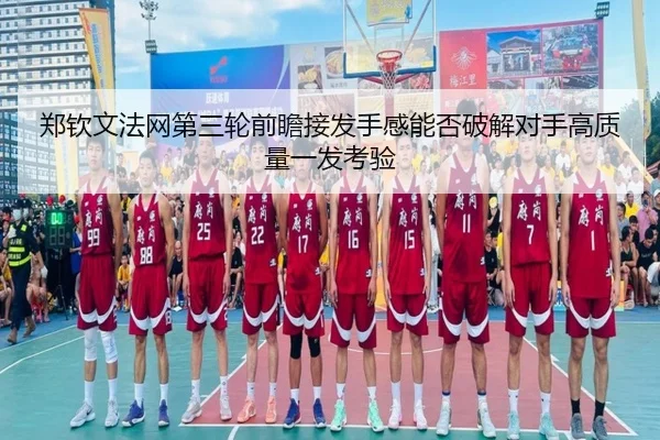 郑钦文法网第三轮前瞻接发手感能否破解对手高质量一发考验